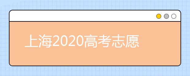 上海2020高考志愿錄取時間是什么？上海高考志愿填報要求