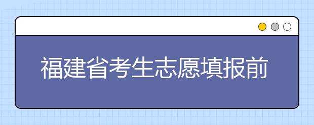 福建省考生志愿填報(bào)前要做哪些準(zhǔn)備工作？什么是特殊類型招生錄取控制分?jǐn)?shù)線？