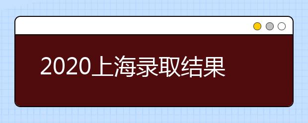 2020上海錄取結(jié)果什么時候出？上海高考錄取時間安排