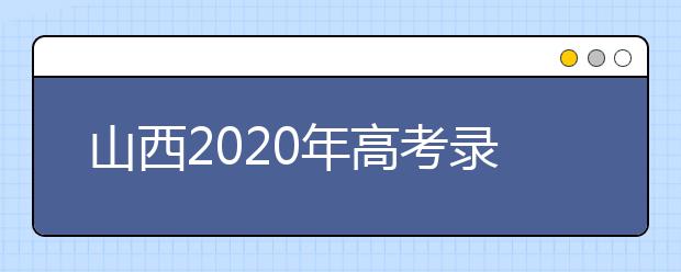 山西2020年高考錄取時(shí)間是什么？山西2020年高考錄取時(shí)間安排