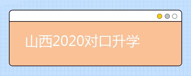 山西2020對(duì)口升學(xué)志愿填報(bào)系統(tǒng)怎么用？志愿填報(bào)系統(tǒng)使用指南