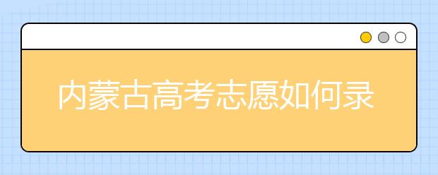 內(nèi)蒙古高考志愿如何錄?。?020最新內(nèi)蒙古考生填報(bào)志愿的流程及注意事項(xiàng)