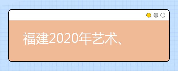 福建2020年藝術(shù)、體育、文史、理工類部分批次志愿8月1日8時(shí)起填報(bào)