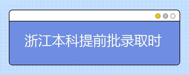 浙江本科提前批錄取時間是什么？提前批被退檔怎么辦？