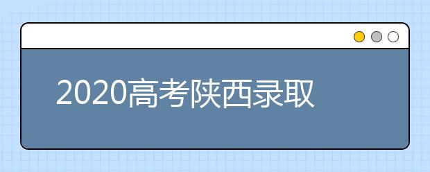 2020高考陜西錄取時(shí)間是什么？陜西高考錄取時(shí)間一覽表