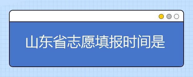 山東省志愿填報時間是什么？山東省高考志愿如何錄取？