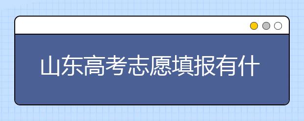 山東高考志愿填報有什么變化？山東省高考志愿如何填？
