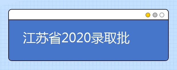 江蘇省2020錄取批次是什么？江蘇志愿錄取結(jié)果什么時(shí)候公布？
