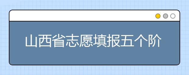 山西省志愿填報(bào)五個(gè)階段都是什么？2020最新山西省招生錄取時(shí)間表