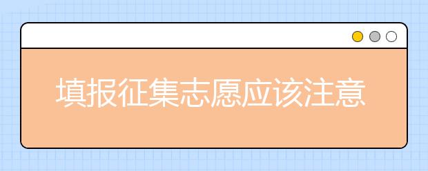 填報征集志愿應(yīng)該注意什么？河南省征集志愿填報時間是什么？