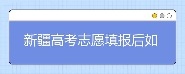 新疆高考志愿填報(bào)后如何投檔？2020最新新疆高考錄取規(guī)則！