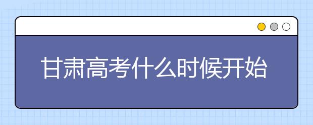 甘肅高考什么時(shí)候開始第一次志愿填報(bào)？一文看懂！