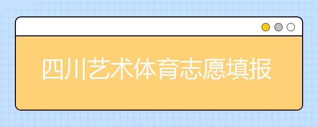 四川藝術(shù)體育志愿填報(bào)有什么注意事項(xiàng)？2020最新政策解讀！