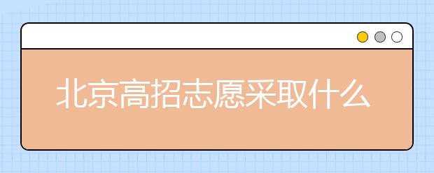 北京高招志愿采取什么方式進行填報？什么時間進行志愿填報？