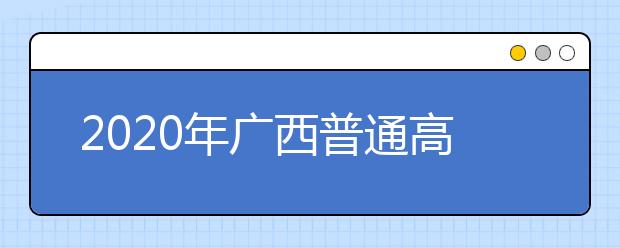 2020年廣西普通高校招生錄取批次設(shè)置是什么？志愿批次一文看懂！