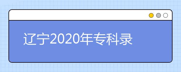 遼寧2020年?？其浫〗Y(jié)果公布是什么時(shí)間？遼寧志愿錄取時(shí)間一覽表
