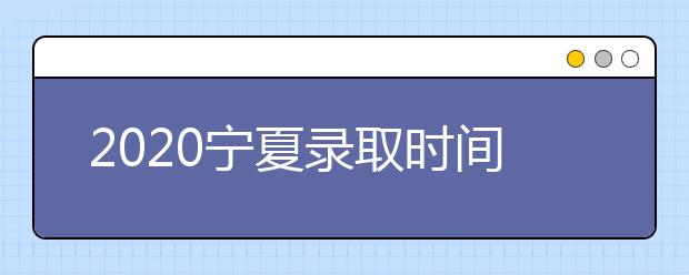 2020寧夏錄取時(shí)間安排是什么？如何確定錄取通知書(shū)真實(shí)性？