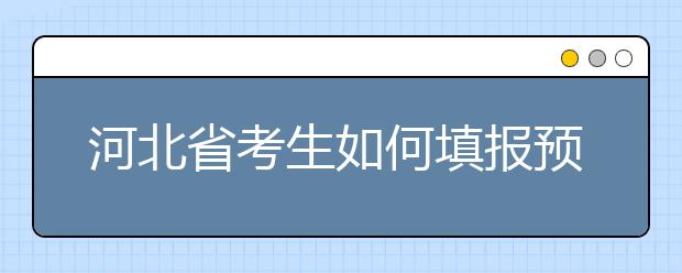 河北省考生如何填報(bào)預(yù)科班志愿？填報(bào)高水平藝術(shù)團(tuán)、高水平運(yùn)動(dòng)隊(duì)等特殊類型招生志愿注意事項(xiàng)！