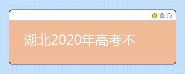 湖北2020年高考不同批次志愿填報時間是什么？