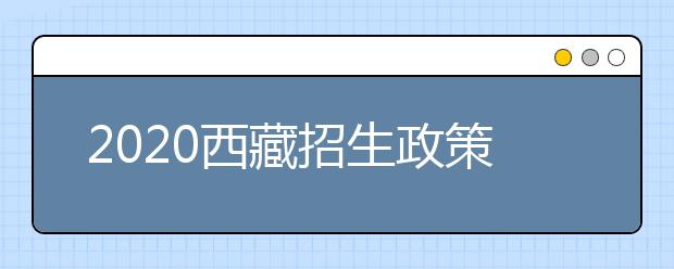 2020西藏招生政策有什么變化？對(duì)特殊考生有什么照顧政策？