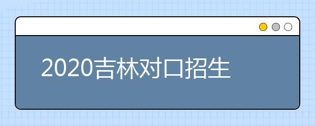 2020吉林對口招生征集志愿時間是什么？對口招生有什么優(yōu)缺點？