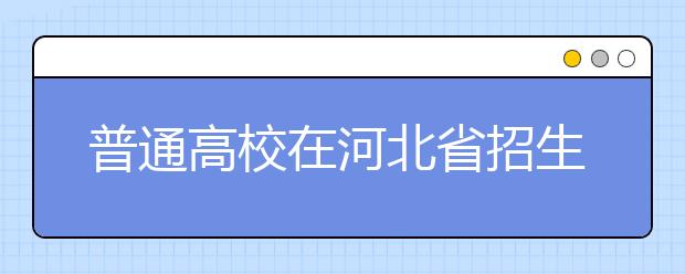 普通高校在河北省招生的批次是如何設(shè)置的？