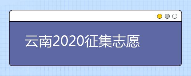 云南2020征集志愿填報(bào)時(shí)間是什么？有什么填報(bào)要求？
