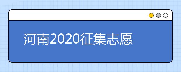 河南2020征集志愿填報有什么具體要求？一文看懂！