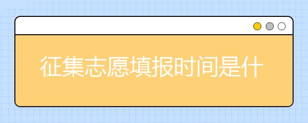 征集志愿填報時間是什么？河南提前批征集志愿填報時間公布！
