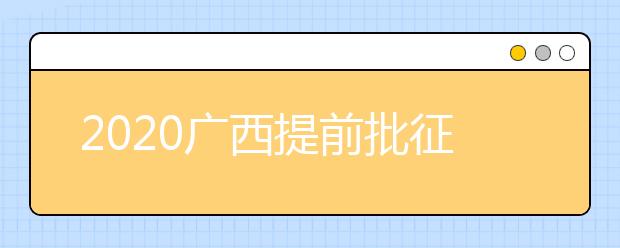 2020廣西提前批征集志愿填報(bào)時(shí)間是什么？有什么填報(bào)技巧？