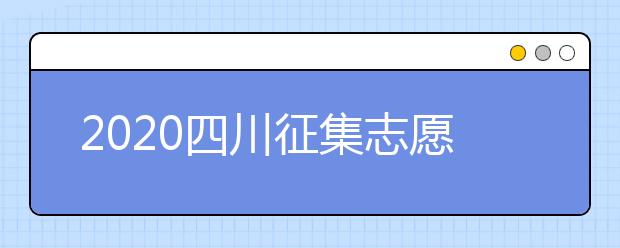 2020四川征集志愿填報(bào)時(shí)間是什么？一文看懂！