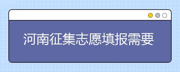 河南征集志愿填報需要注意哪些信息？有什么注意事項？