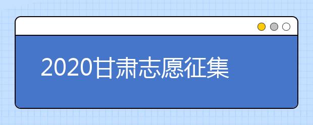 2020甘肅志愿征集填報(bào)時(shí)間是什么？填報(bào)入口是什么？