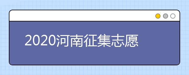 2020河南征集志愿什么時候開始？什么考生可以填報征集志愿？