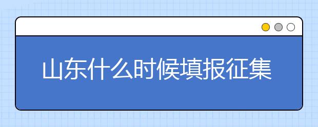 山東什么時候填報征集志愿？在哪里查找這些去缺額計劃的大學(xué)？填報方式和普通志愿一樣嗎？