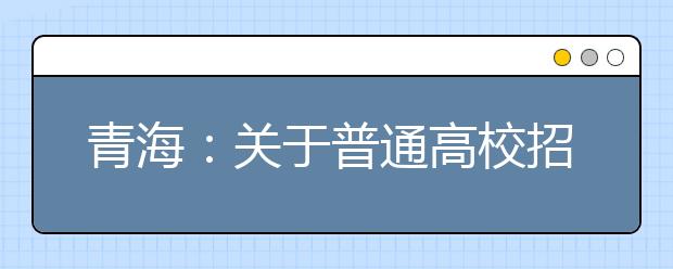青海：關(guān)于普通高校招生提前本科(含定向)、貧困專項(xiàng)批次未完成計劃征集志愿的公告