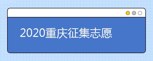 2020重慶征集志愿填報(bào)注意事項(xiàng)是什么？
