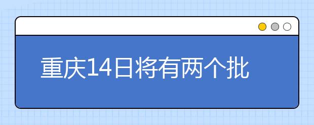 重慶14日將有兩個(gè)批次的征集志愿安排！不容錯(cuò)過！