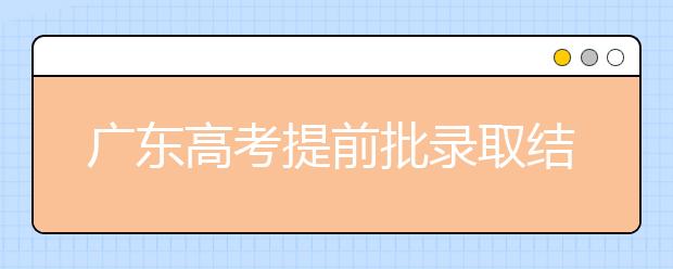 廣東高考提前批錄取結(jié)果發(fā)布！共錄取16212人！
