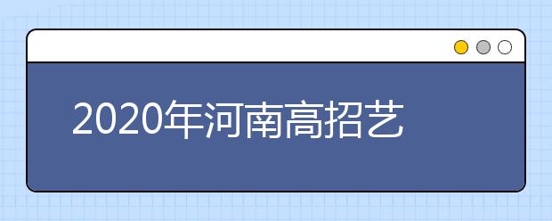 2020年河南高招藝術(shù)類本科A段開始錄取，18日統(tǒng)一征集志愿