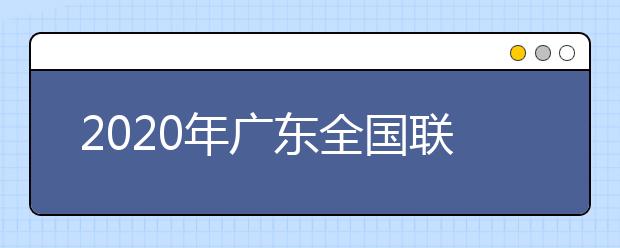 2020年廣東全國(guó)聯(lián)招考試成績(jī)查詢、志愿填報(bào)及錄取安排的公告