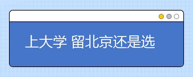 上大學?留北京還是選外地？