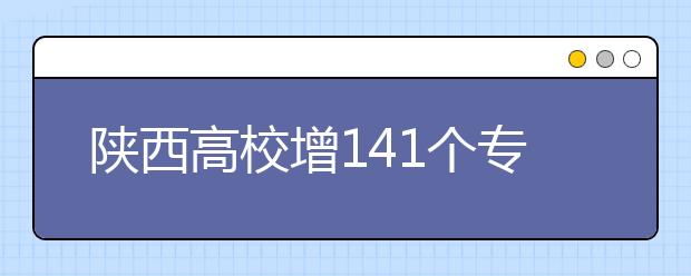 陜西高校增141個(gè)?？茖I(yè)?4校實(shí)行完全學(xué)分制