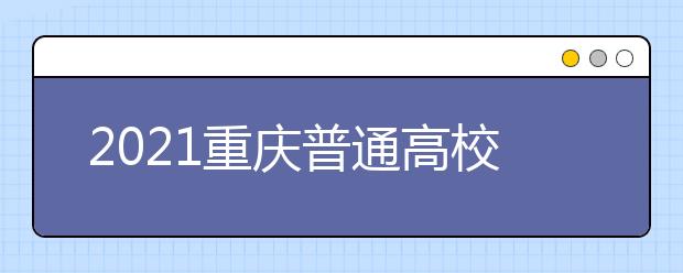 2021重慶普通高校招生網(wǎng)上咨詢、成績(jī)查詢及志愿填報(bào)時(shí)間安排
