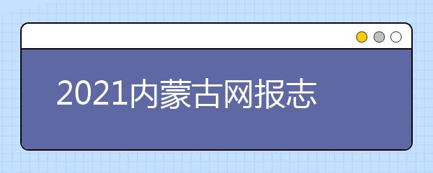 2021內(nèi)蒙古網(wǎng)報(bào)志愿密碼是什么，忘了怎么辦？