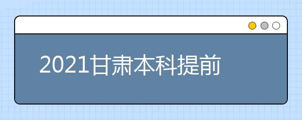 2021甘肅本科提前批A段7月8日20時(shí)開始征集志愿