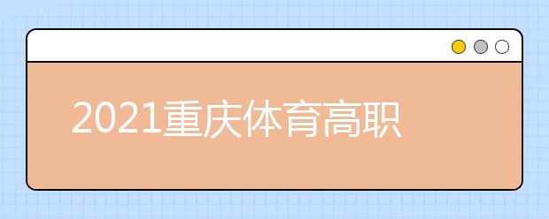 2021重慶體育高職?？婆?次征集（公告8號(hào)）