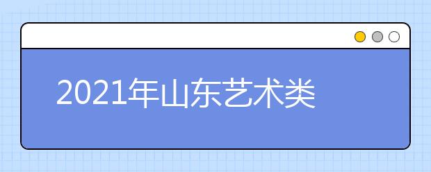 2021年山東藝術(shù)類本科批、春季高考本科批第2次志愿填報注意事項