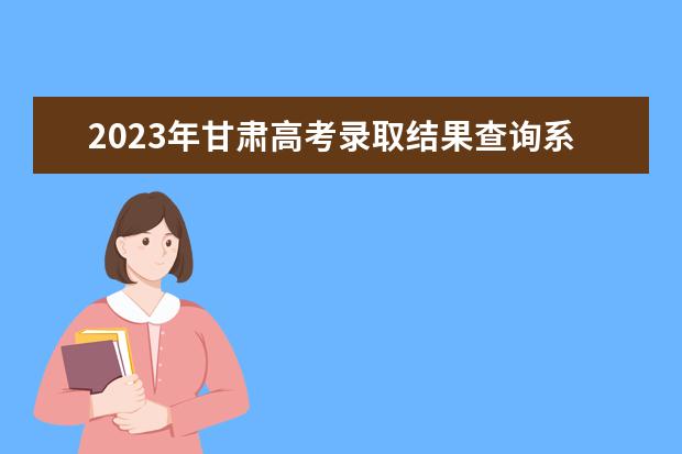 2023年甘肅高考錄取結(jié)果查詢系統(tǒng)7月6日18時(shí)