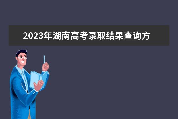 2023年湖南高考錄取結(jié)果查詢(xún)方式